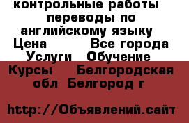 контрольные работы , переводы по английскому языку › Цена ­ 350 - Все города Услуги » Обучение. Курсы   . Белгородская обл.,Белгород г.